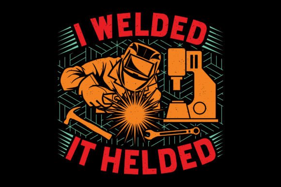 I Welded It Helded Funny T-Shirt Graphics